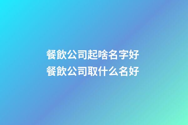 餐飲公司起啥名字好 餐飲公司取什么名好-第1張-公司起名-玄機派